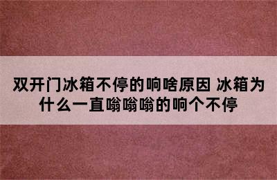 双开门冰箱不停的响啥原因 冰箱为什么一直嗡嗡嗡的响个不停